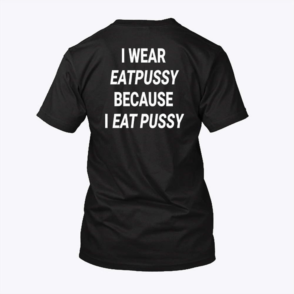 I Wear Eatpussy Because I Eat Pussy Shirt