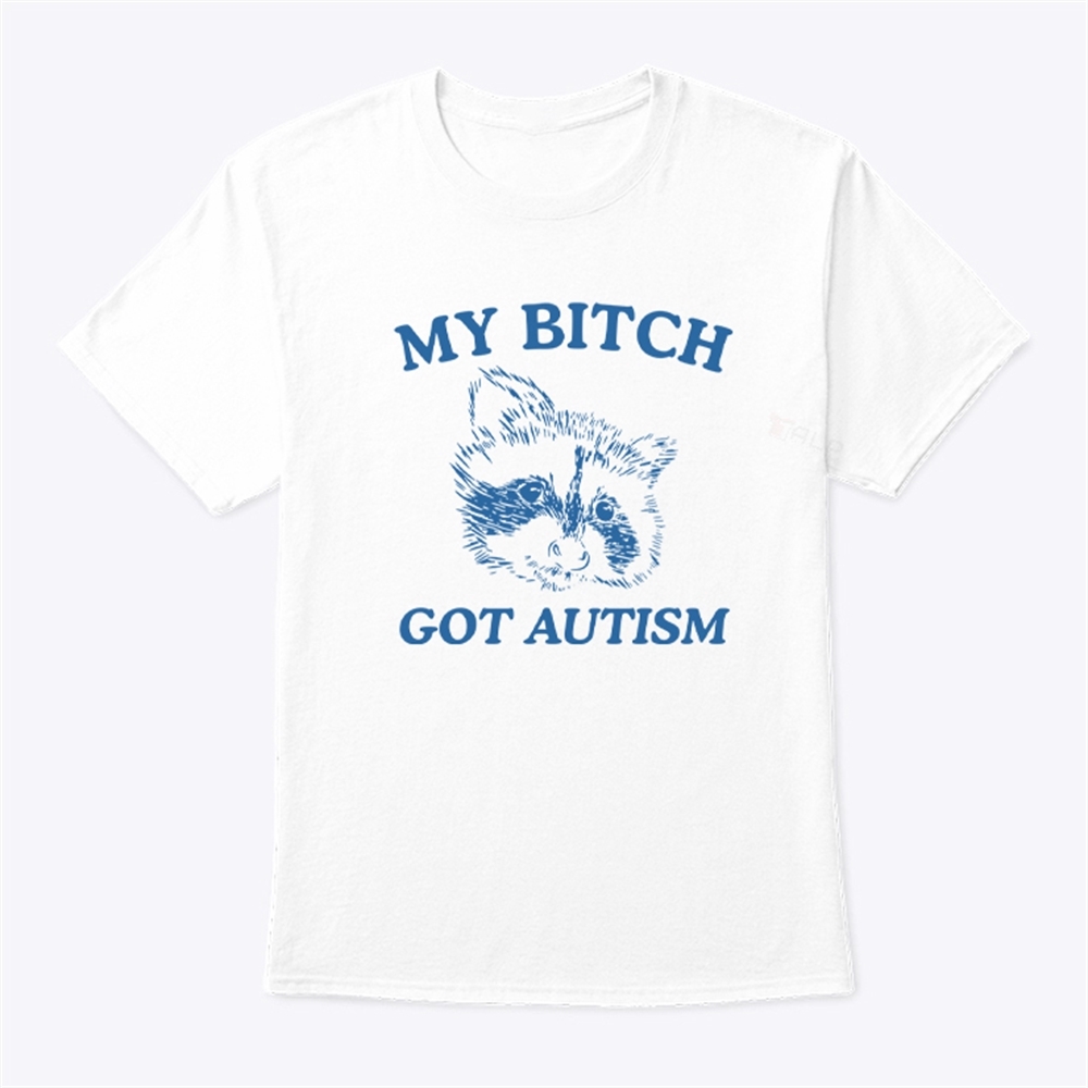 My Bitch Got Autism T Shirt Trending Shirt