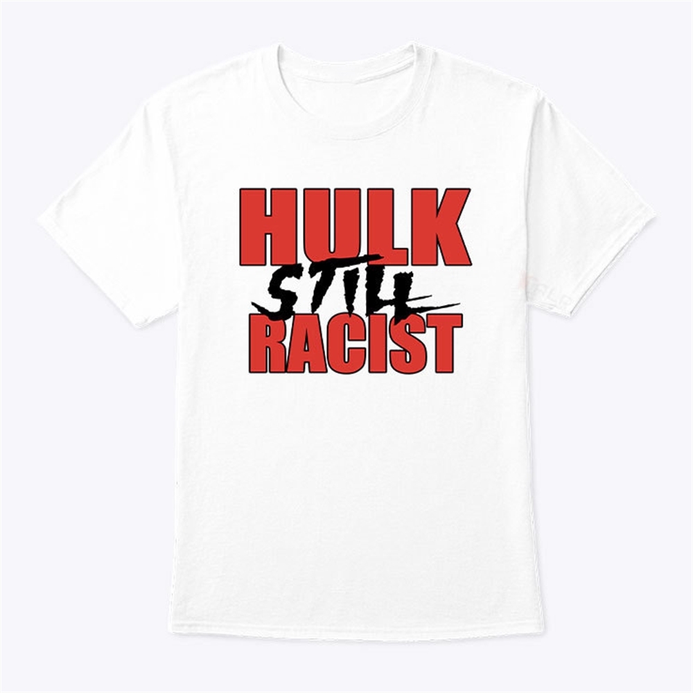 Hulk Still Racist Hulk Hogan T Shirt Trending Shirt