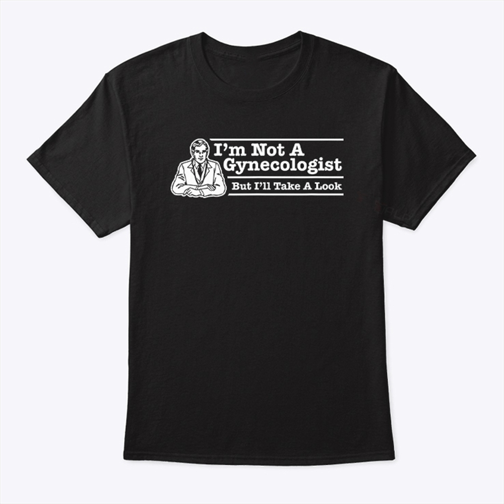 Im Not A Gynecologist But Ill Take A Look T Shirt Trending Shirt
