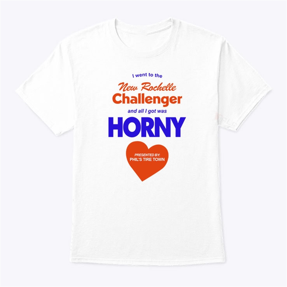 I Went To The New Rochelle And All I Got Was Horny Presented By Phils Tire Town Shirt Trending