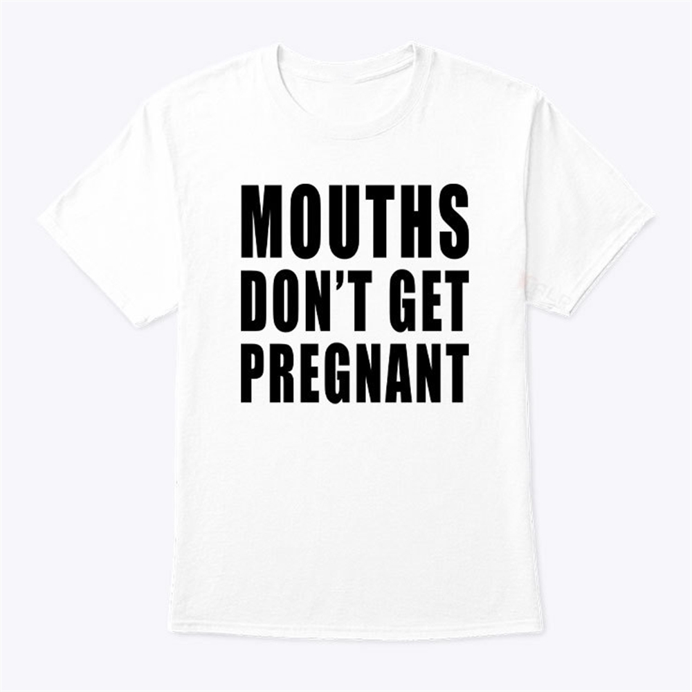 Mouths Dont Get Pregnant T Shirt Trending