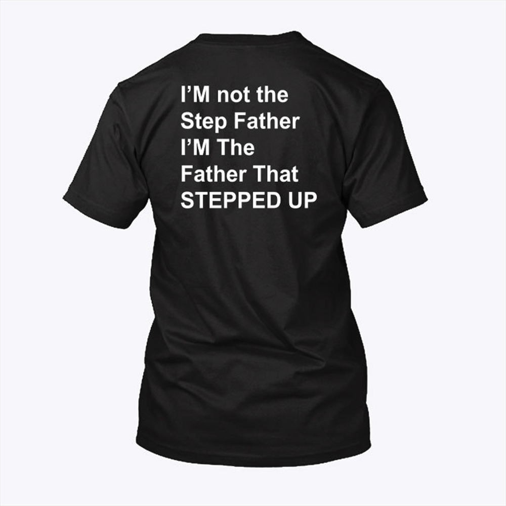 Im Not The Step Father Im The Father That Stepped Up Shirt Trending