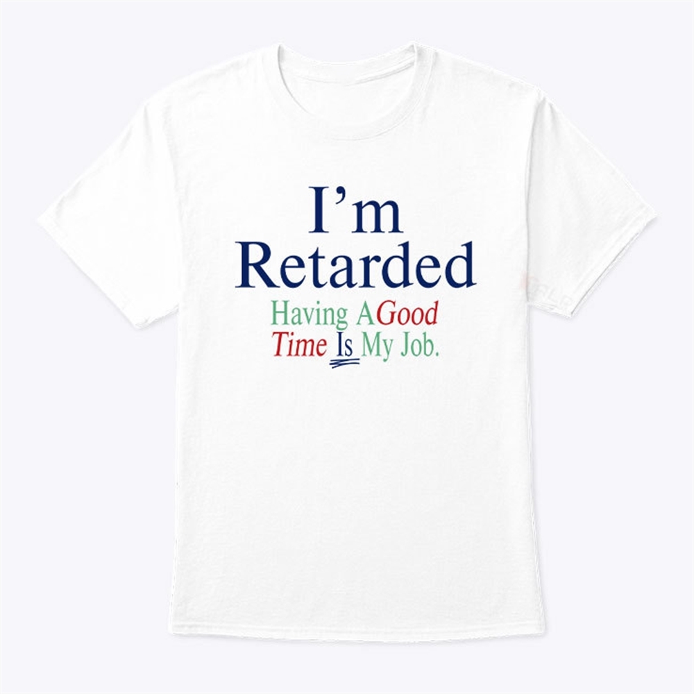 Im Retarded Having A Good Time Is My Job Shirt Trending