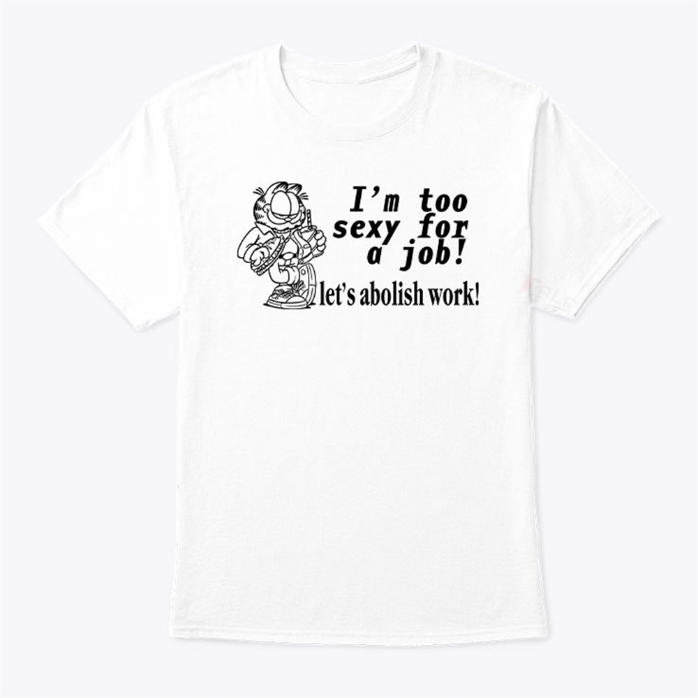 Im Too Sexy For A Job Lets Abolish Work Garfield Shirt Trending