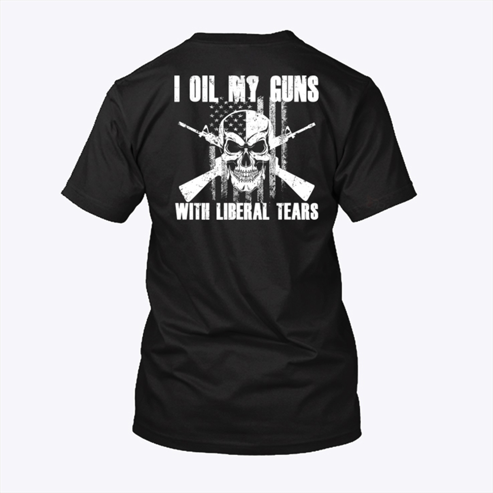 I Oil My Guns With Liberal Tears Shirt Trending