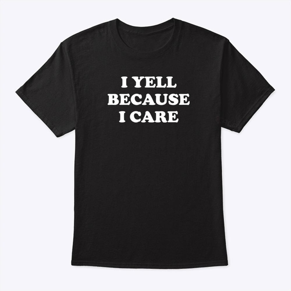 I Yell Because I Care T Shirt Trending