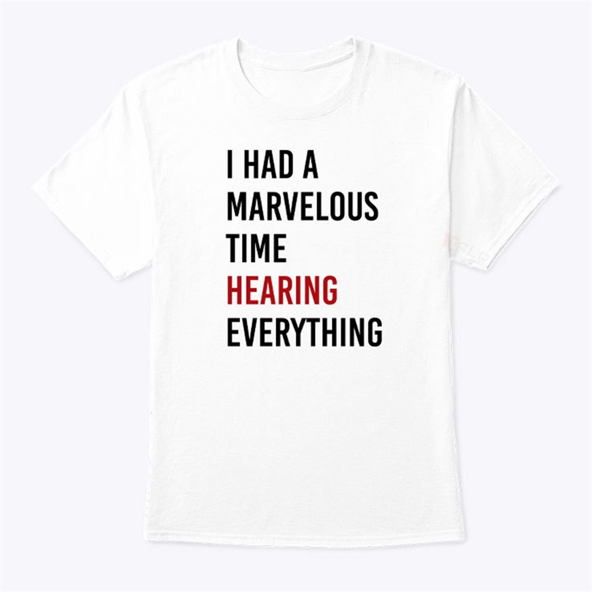 I Had A Marvelous Time Hearing Everything T Shirt