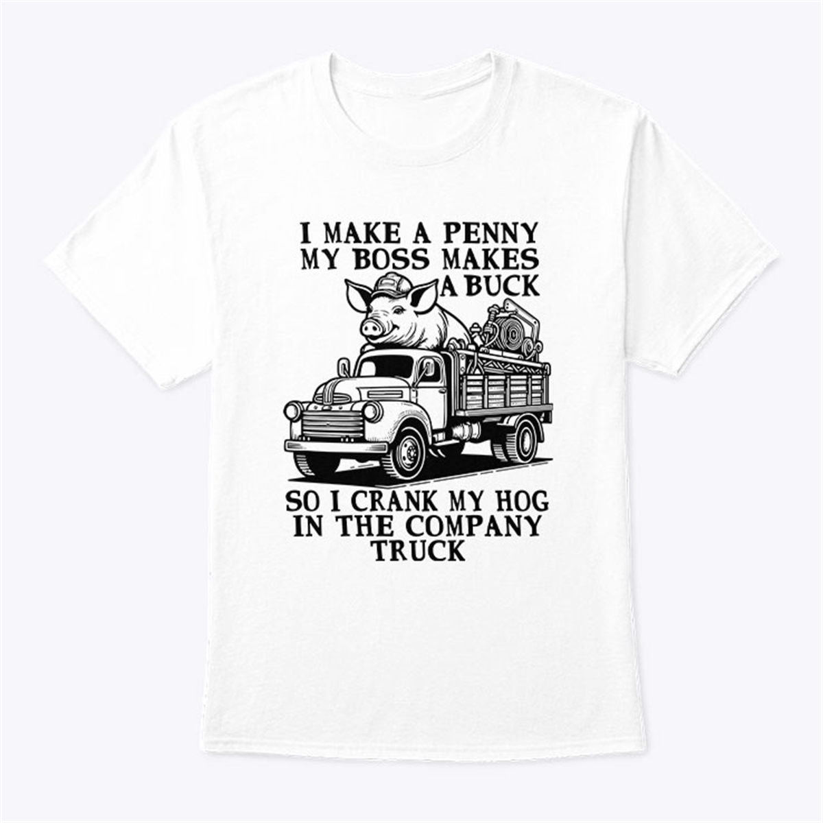 I Make A Penny My Boss Makes A Buck So I Crank My Hog In The Company Truck Shirt Trending