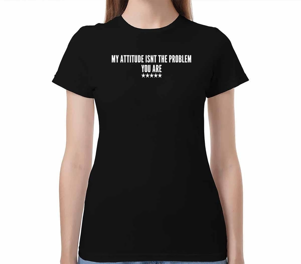 My Attitude Isnt The Problem You Are Shirt