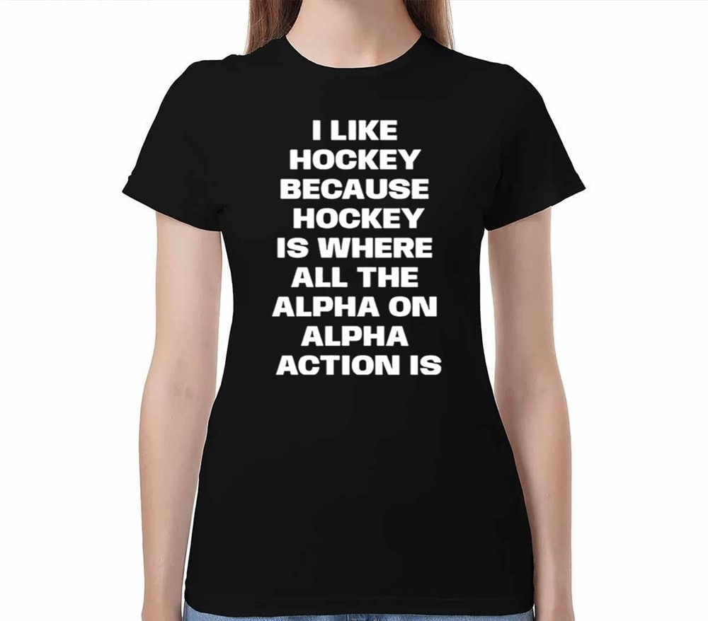 I Like Hockey Because Hockey Is Where All The Alpha On Alpha Action Is Shirt