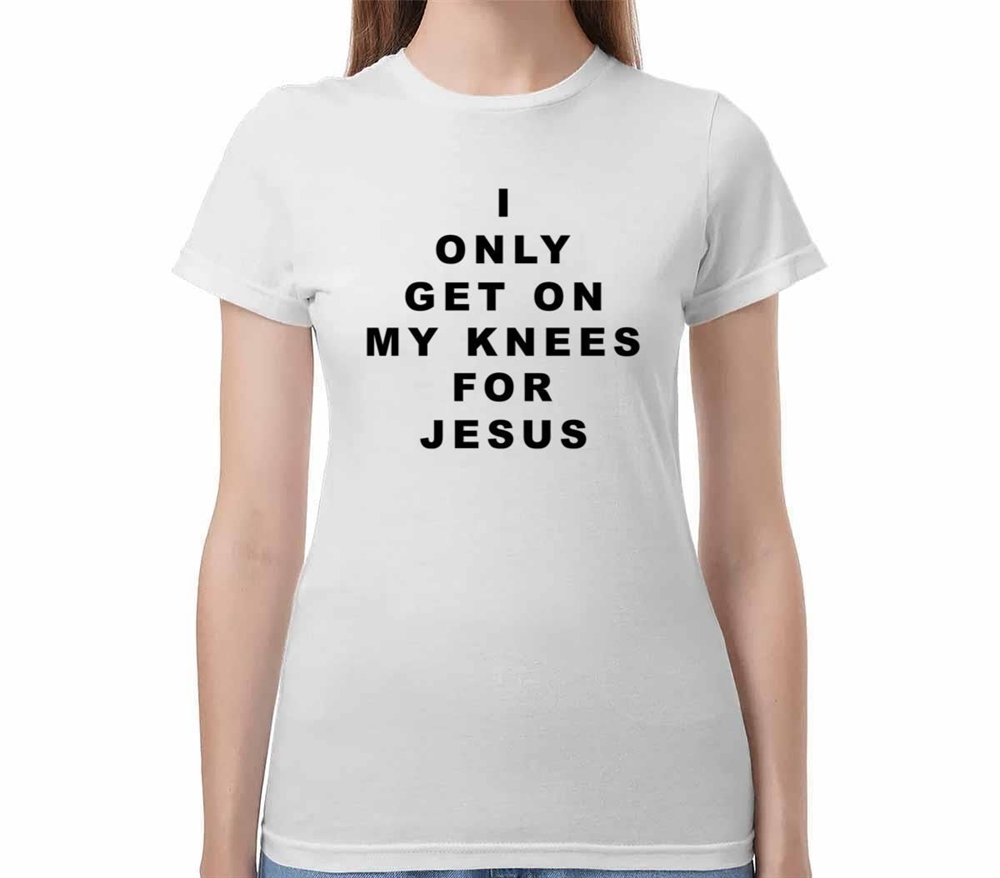 I Only Get On My Knees For Jesus Shirt