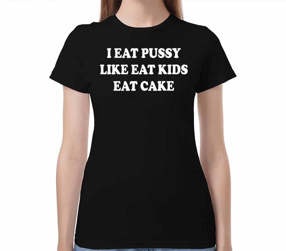 I Eat Pussy Like Eat Kids Eat Cake Shirt