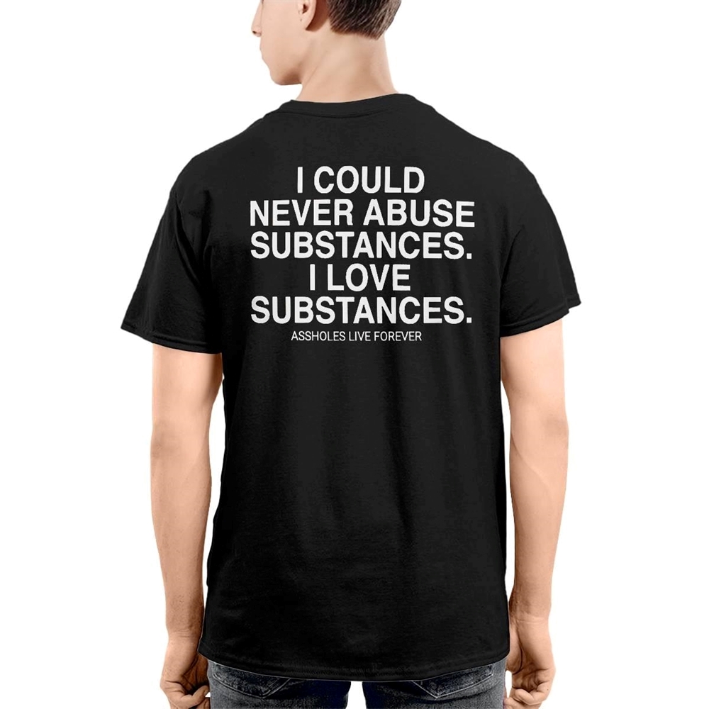 I Could Never Abuse Substances I Love Substances Assholes Forever Shirt