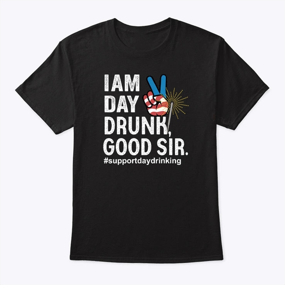I Am Day Drunk Good Sir 4th Of July T Shirt Trending