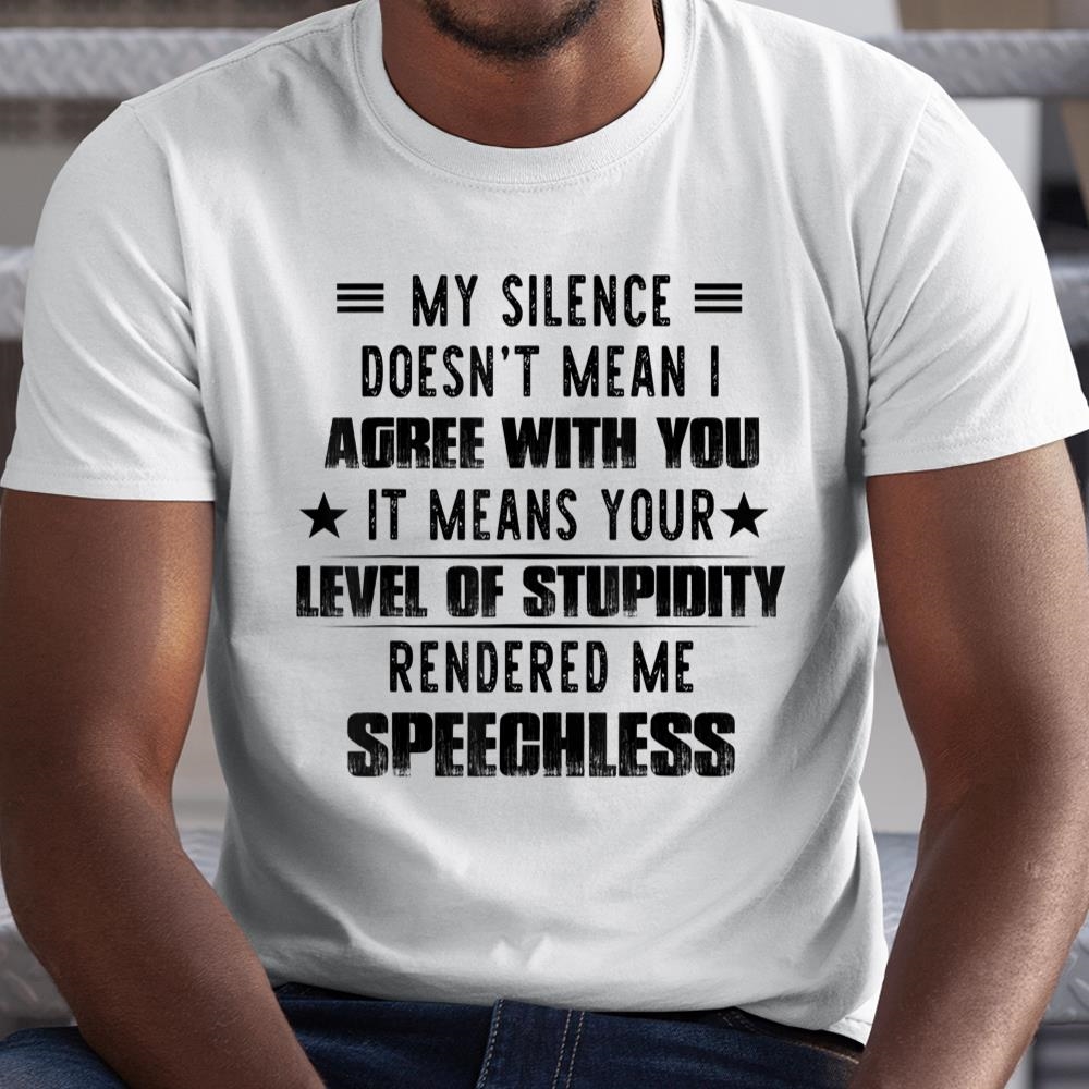 My Silence Doesnt Mean I Agree With You It Means Your Level Shirt