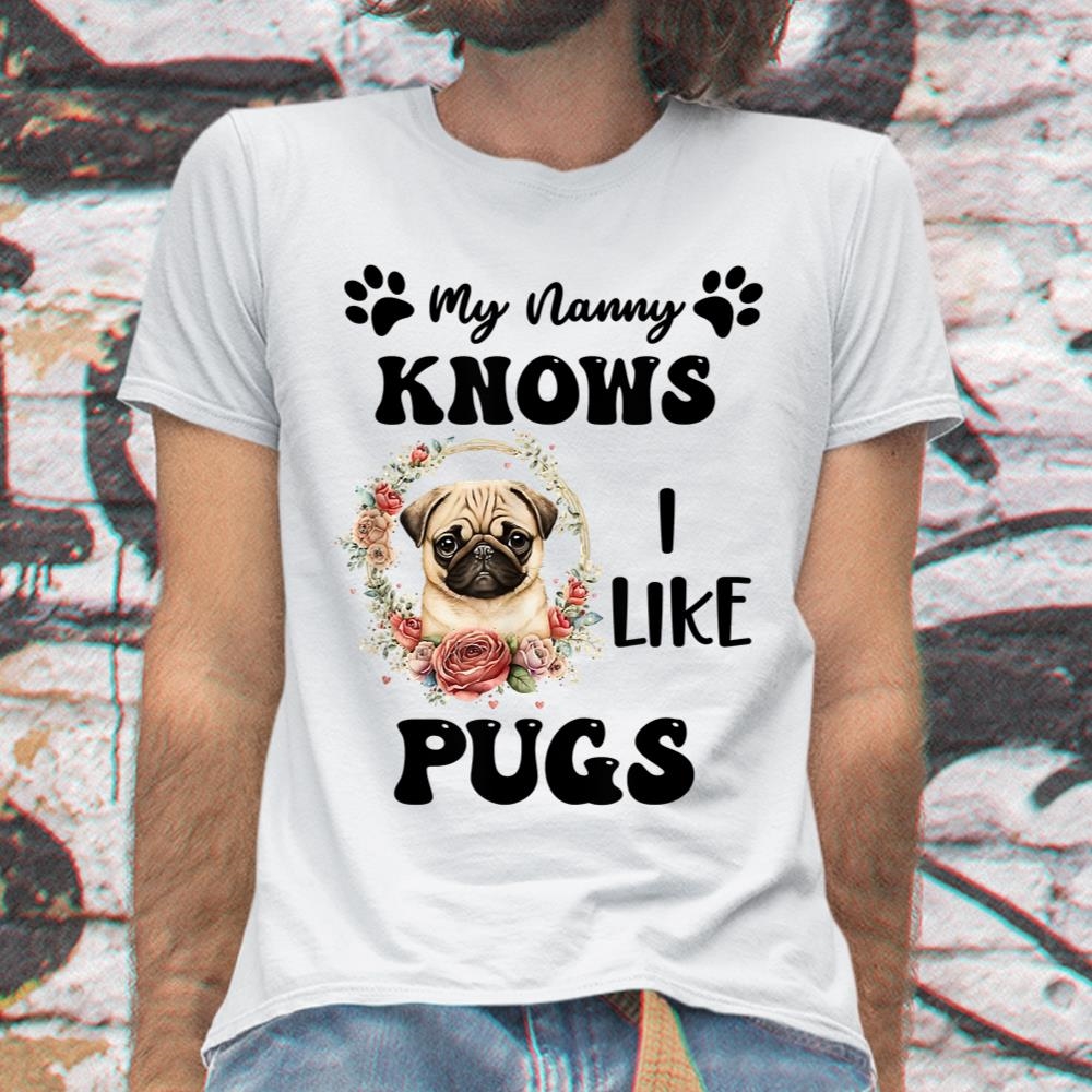 My Nanny Knows I Like Pugs Pug Shirt