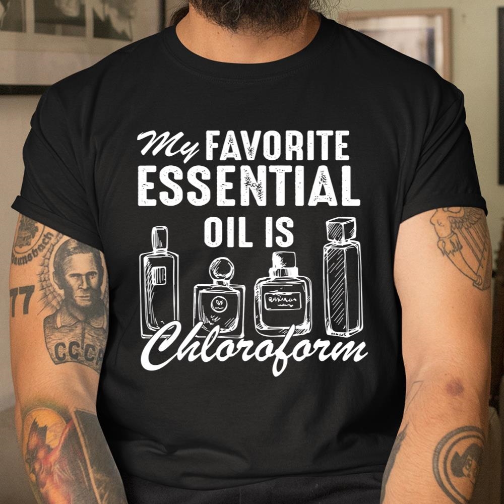 My Favorite Essential Oil Is Chloroform Funny Saying Shirt