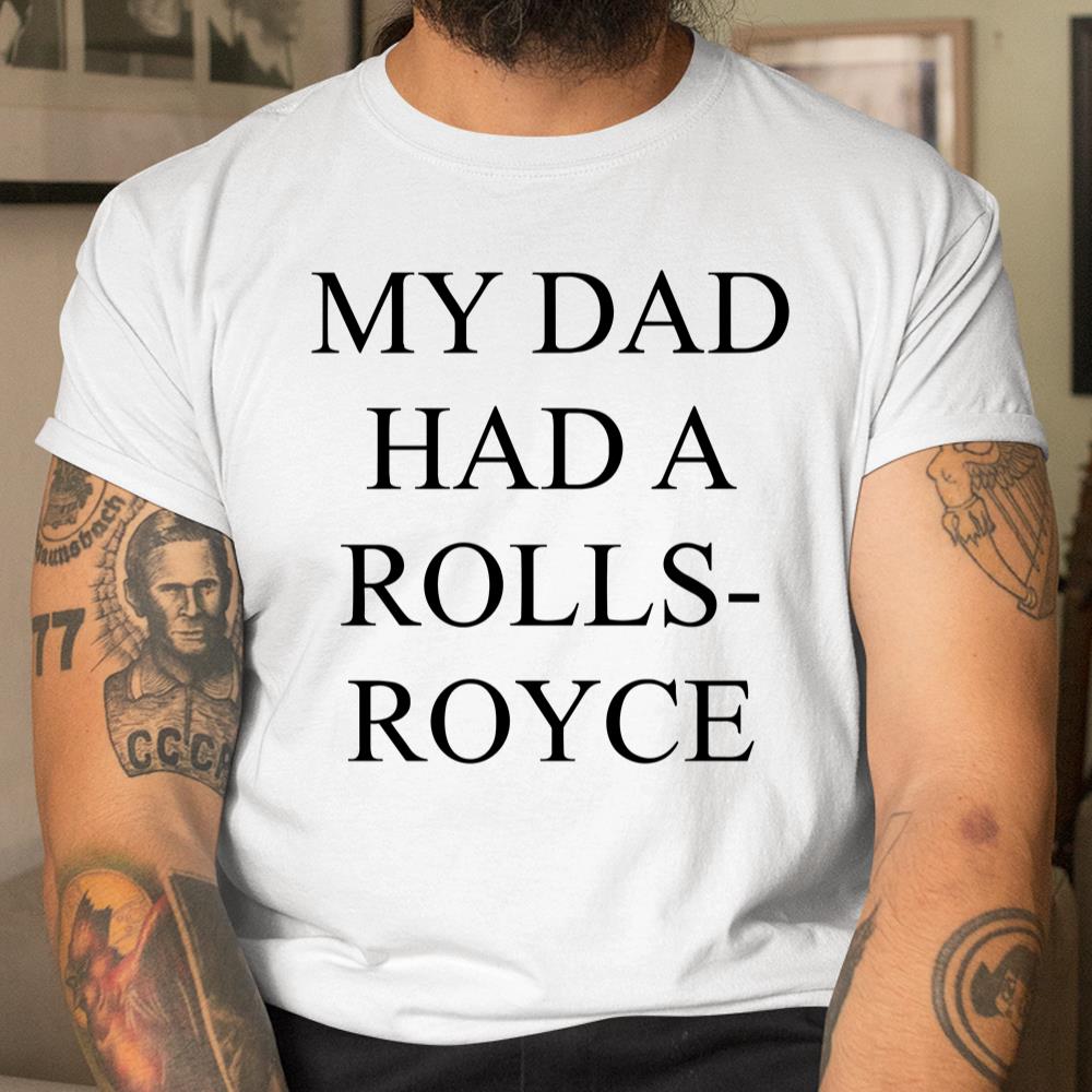 My Dad Had A Rolls Royce Shirt