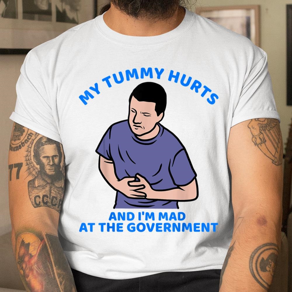 My Tummy Hurts And Im Mad At The Government Shirt