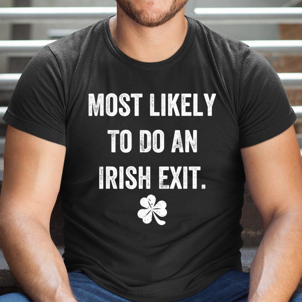 Most Likely To Do An Irish Exit Funny Shirt