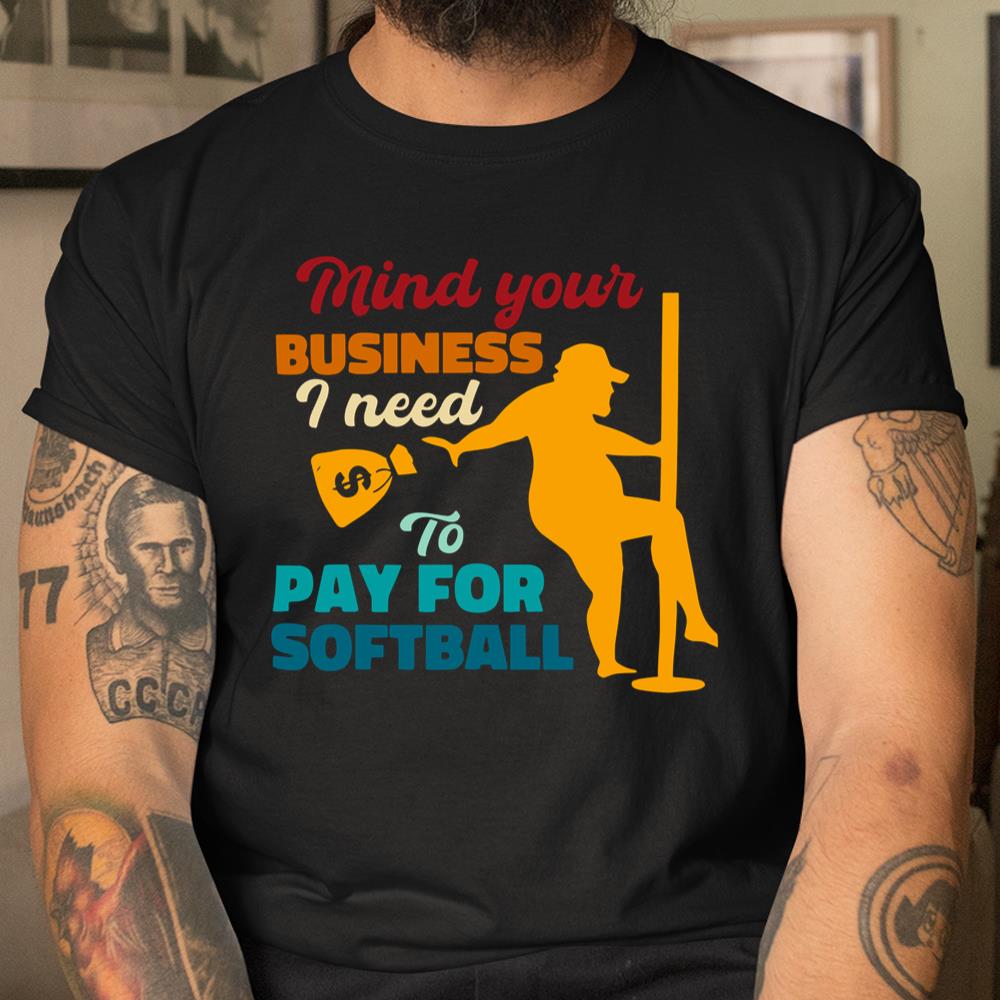 Mind Your Business I Need To Pay For Softball Shirt