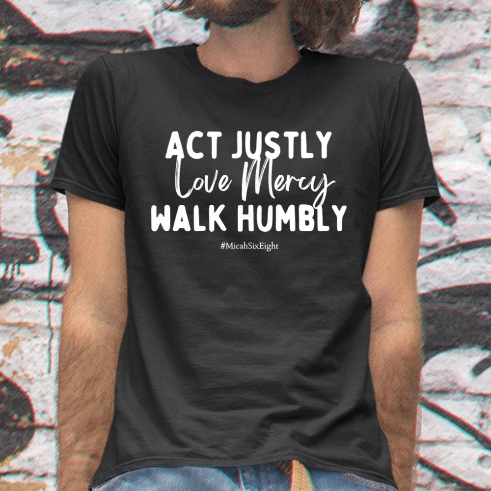 Micah Justice Act Justly Love Mercy Walk Humbly Shirt