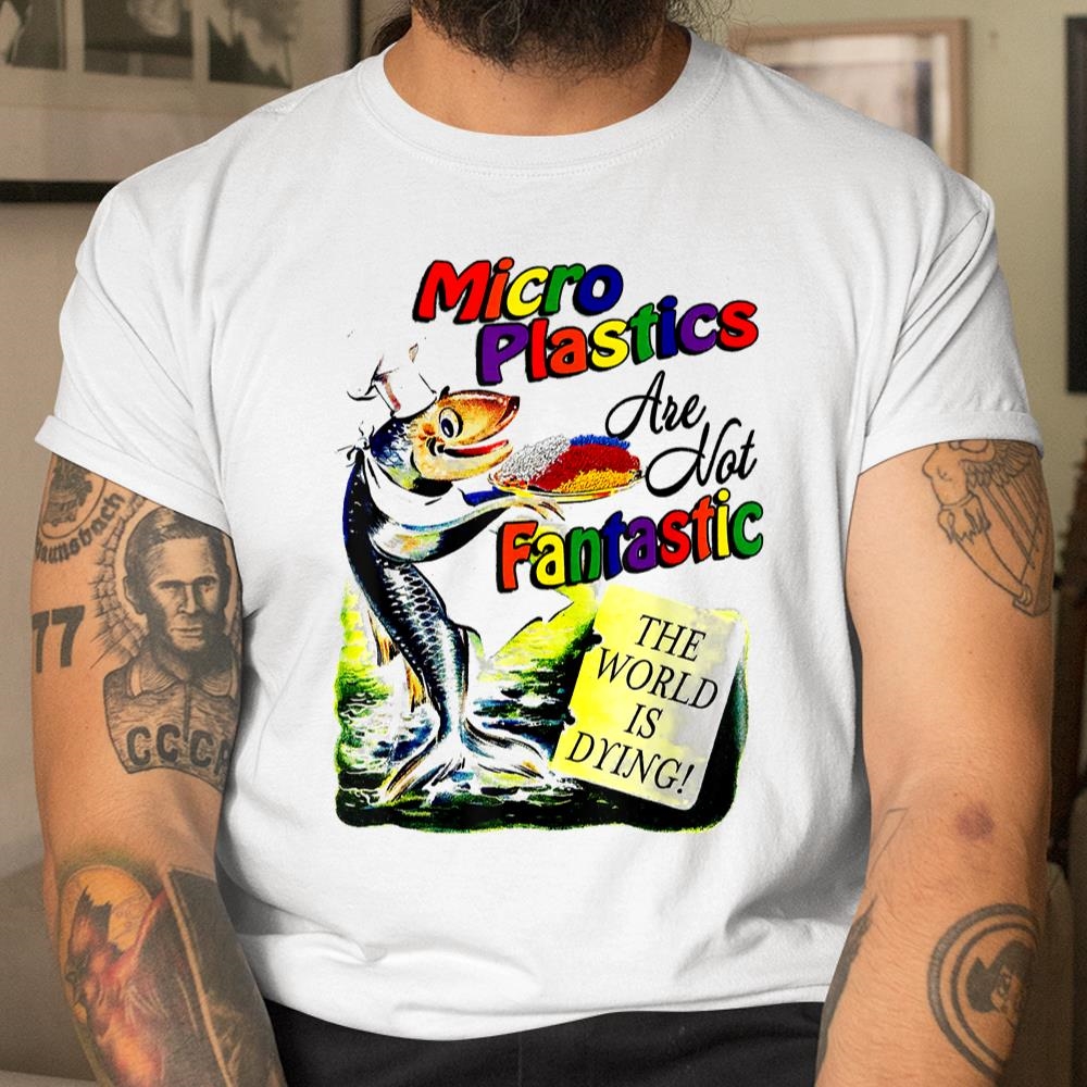 Micro Plastics Are Not Fantastic Shirt