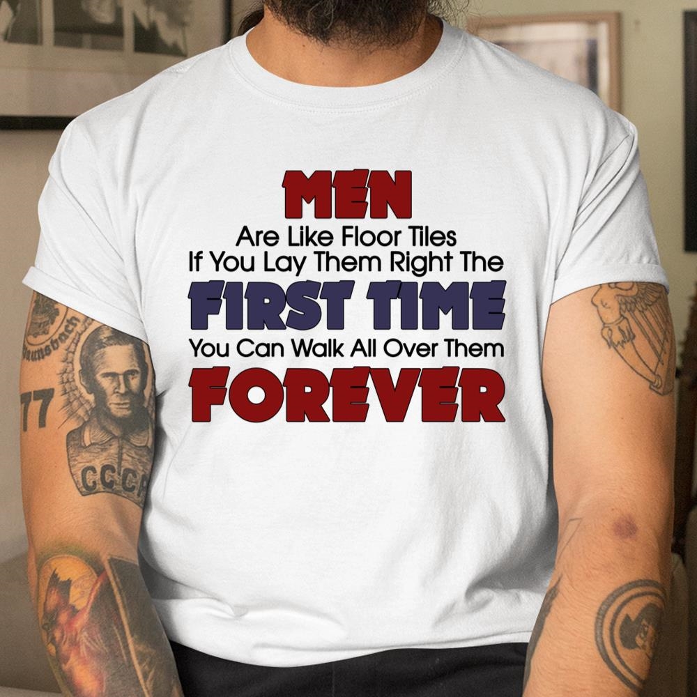 Men Are Like Floor Tiles Shirt If You Lay Them Right The First Time Shirt