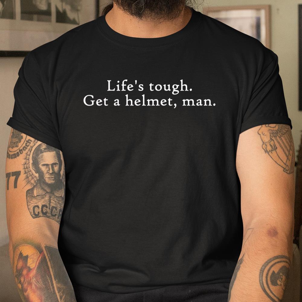 Lifes Tough Get A Helmet Man Shirt