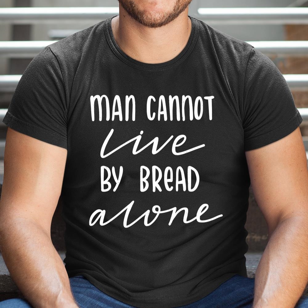 Man Cannot Live By Bread Alone Religious Shirt