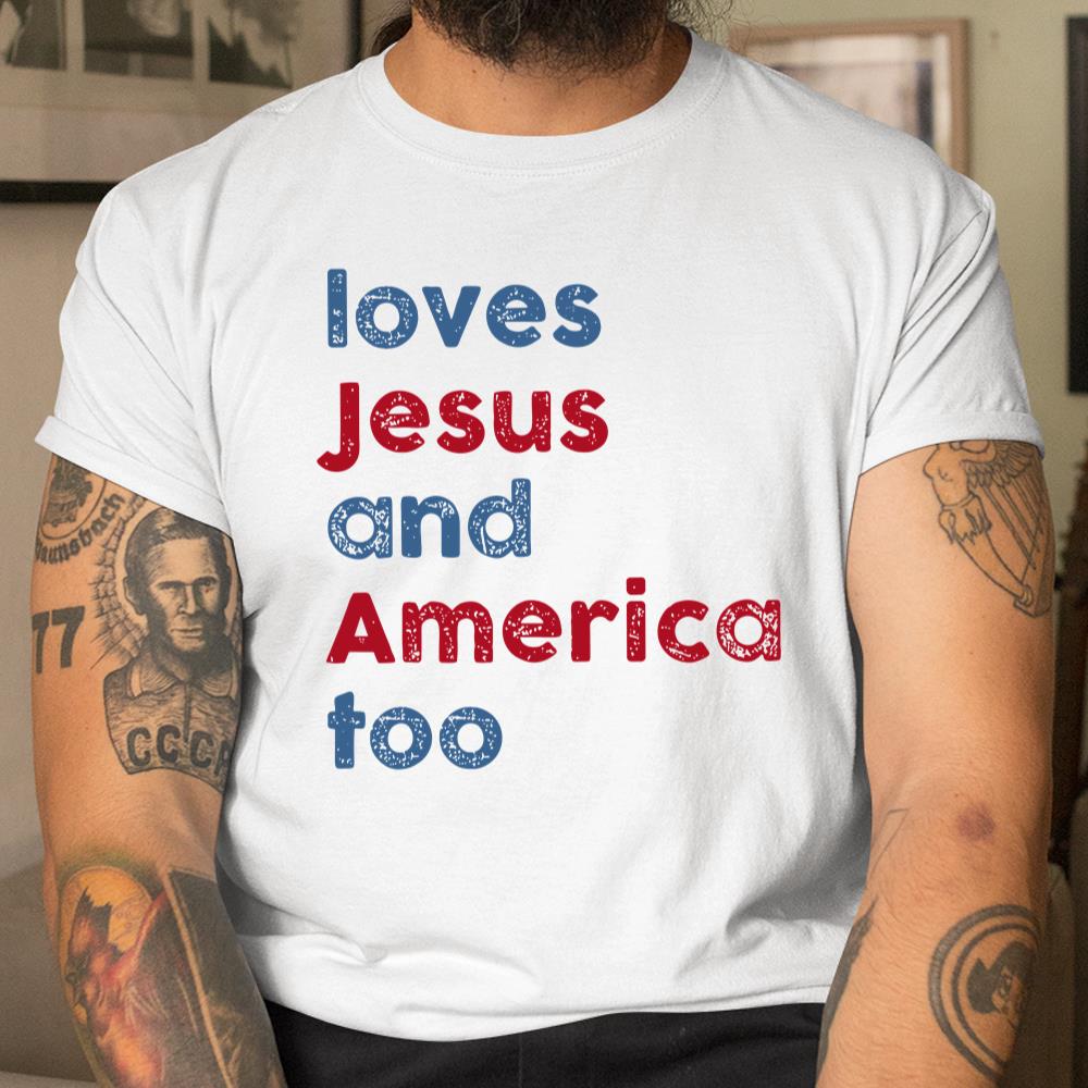 Loves Jesus And America Too God Christian 4th Of July Shirt