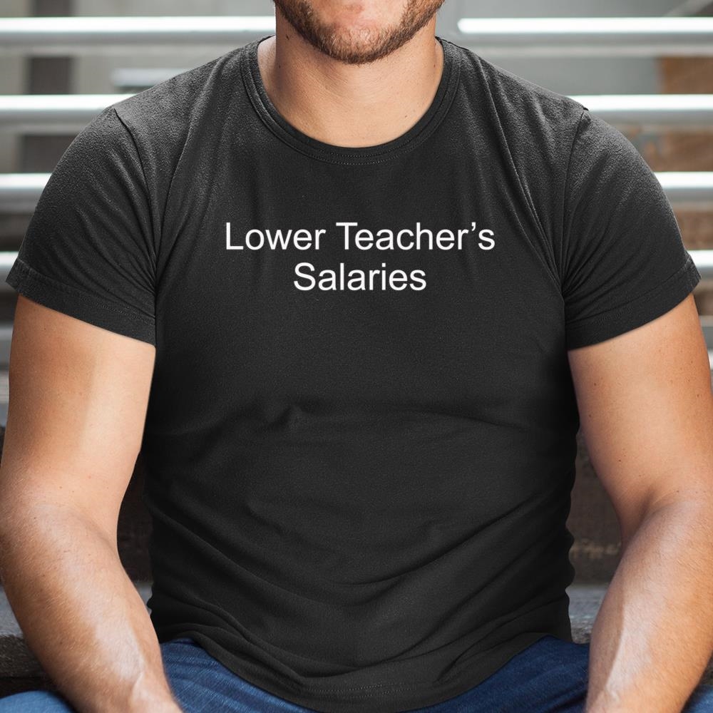 Lower Teachers Salaries Shirt