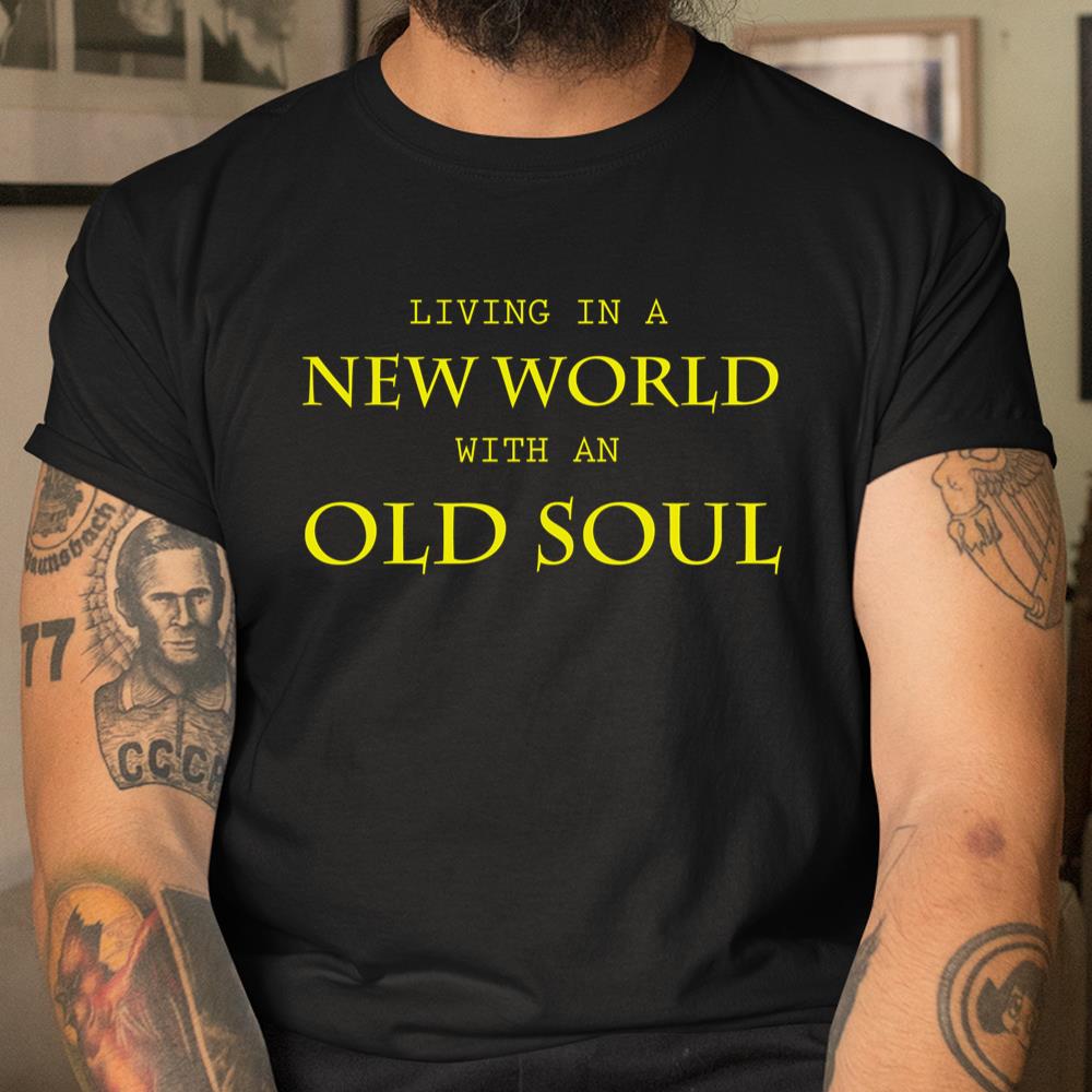 Living In The New World With An Old Soul Shirt