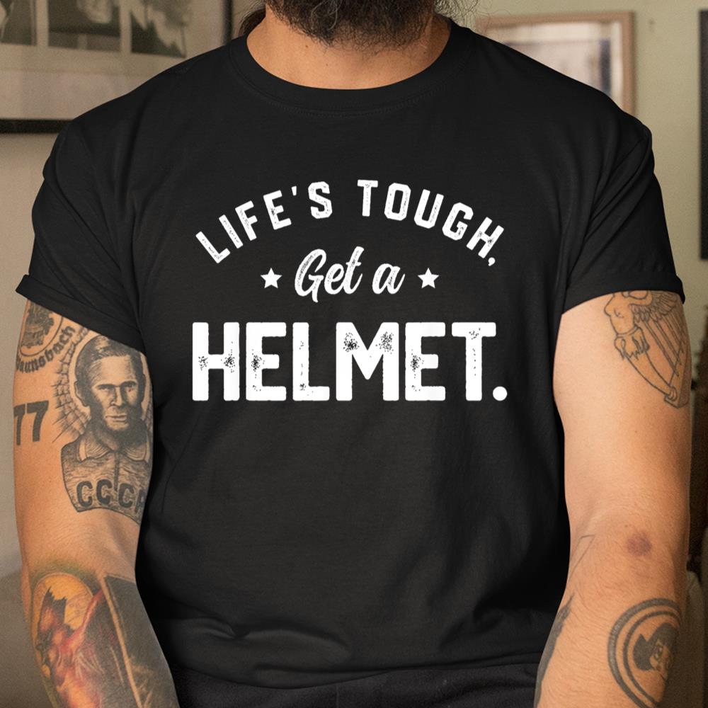 Lifes Tough Get A Helmet Funny Shirt