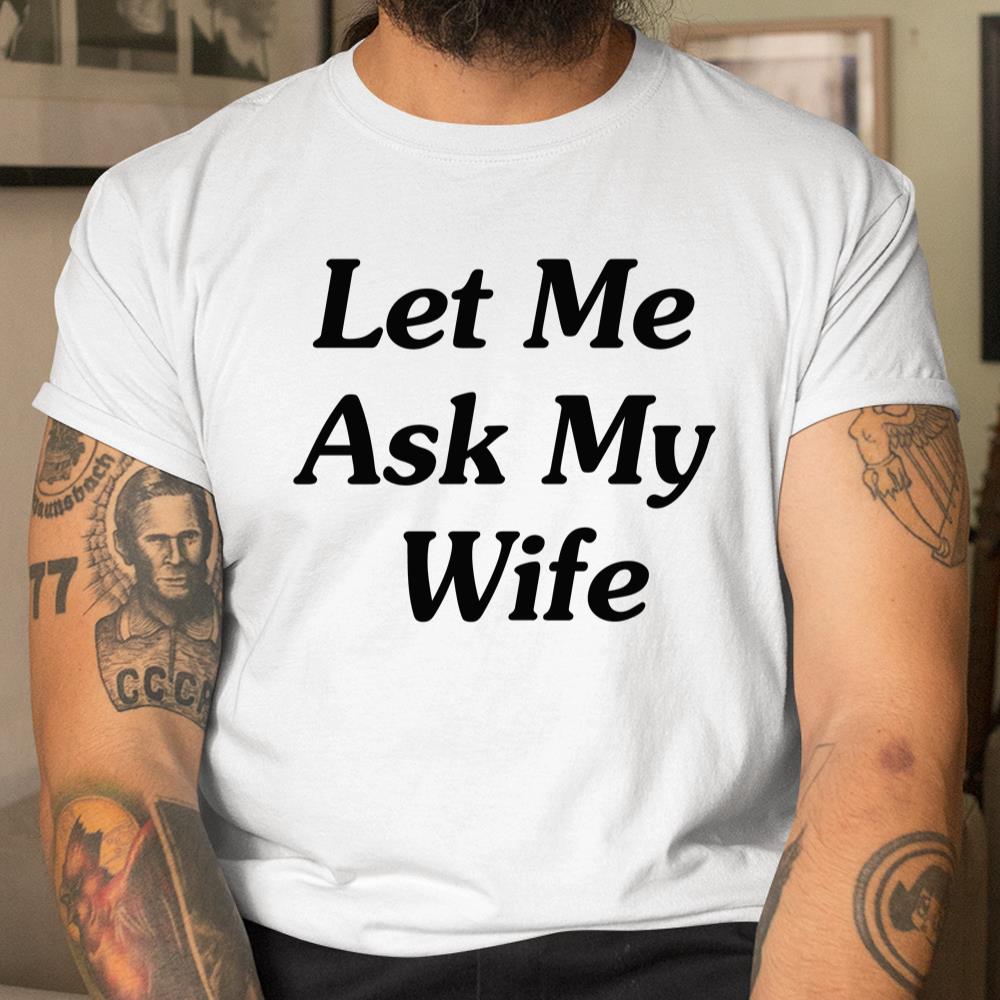 Let Me Ask My Wife Shirt