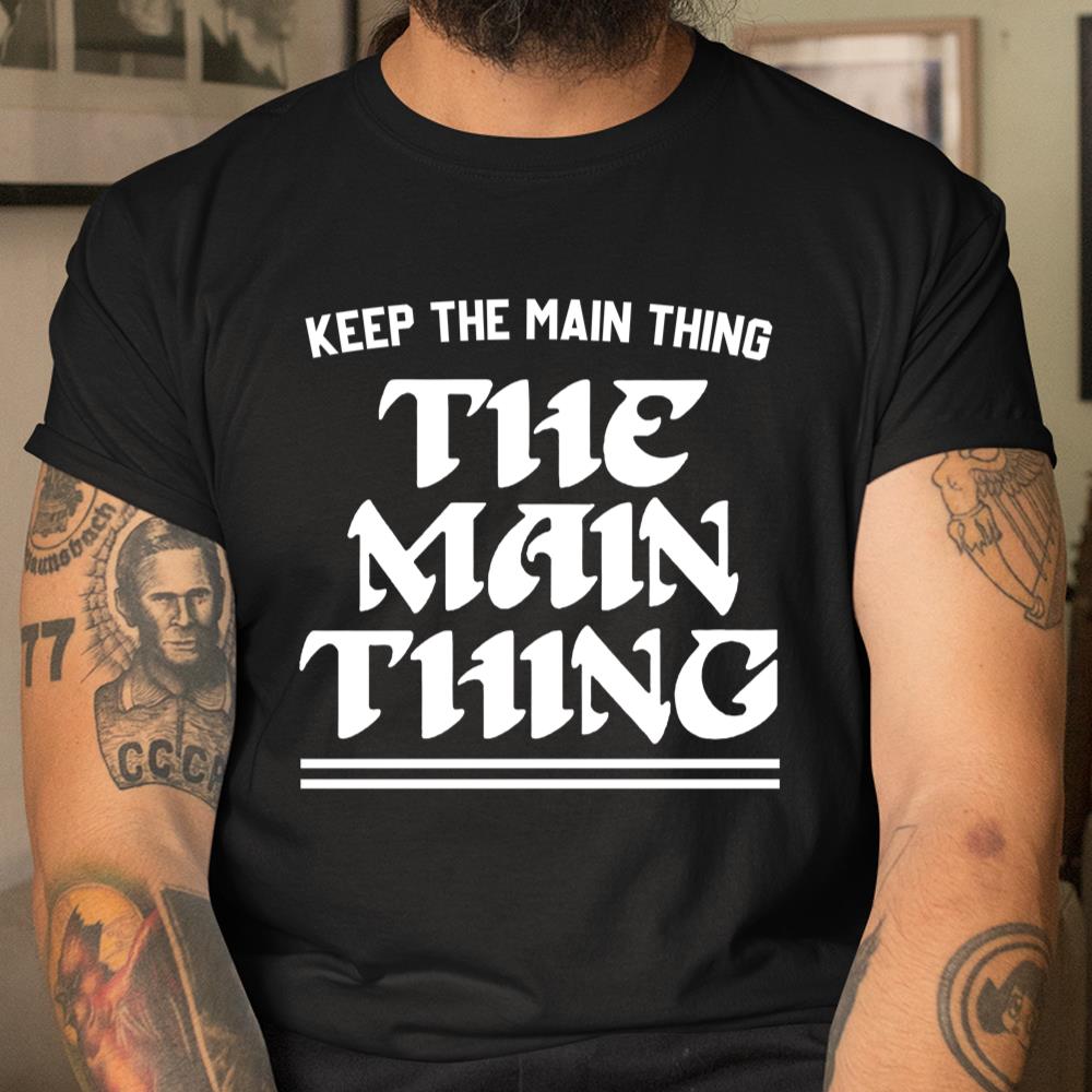 Keep The Main Thing The Main Thing Philly Shirt
