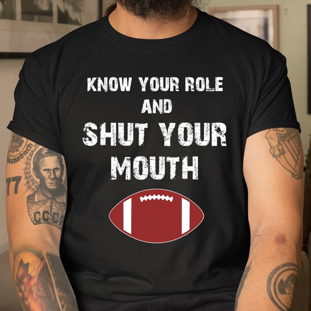 Know Your Role And Shut Your Mouth Shirt