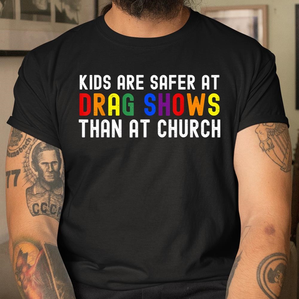 Kids Are Safer At Drag Shows Than At Church Lgbt Pride Shirt