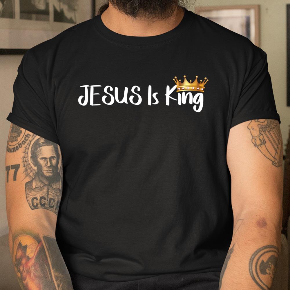 Jesus Is King Shirt Religious Christian Good Shirt