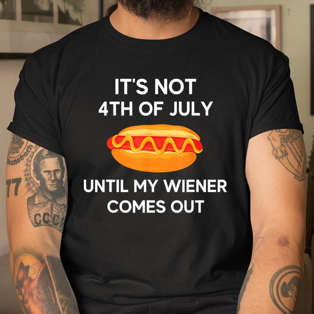 Its Not 4th Of July Until My Wiener Comes Out Funny Hotdog Shirt