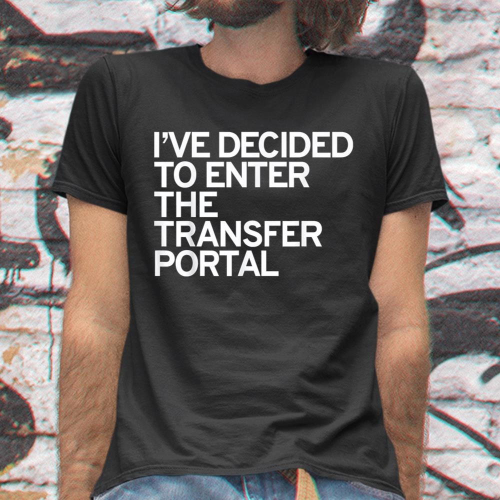 Ive Decided To Enter The Transfer Portal Shirt