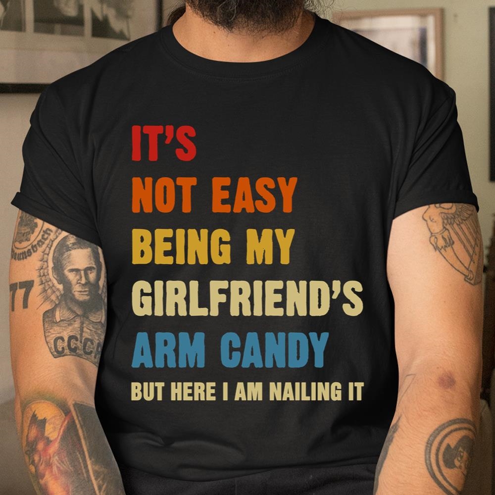 Its Not Easy Being My Girlfriends Arm Candy Am Nailing It Shirt