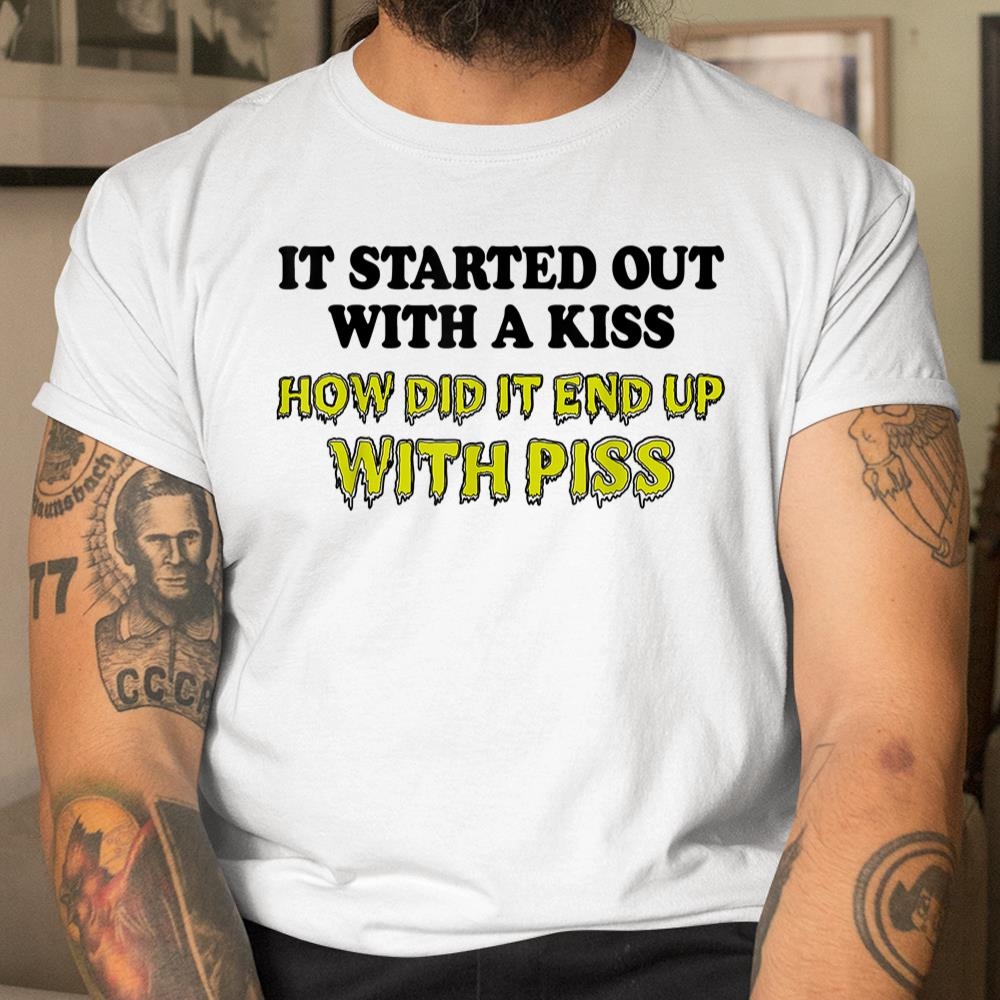 It Started Out With A Kiss How Did It End Up With Piss Shirt