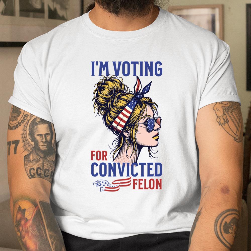 Im Voting Convicted Felon 2024 Messy Bun Convicted Felon Shirt