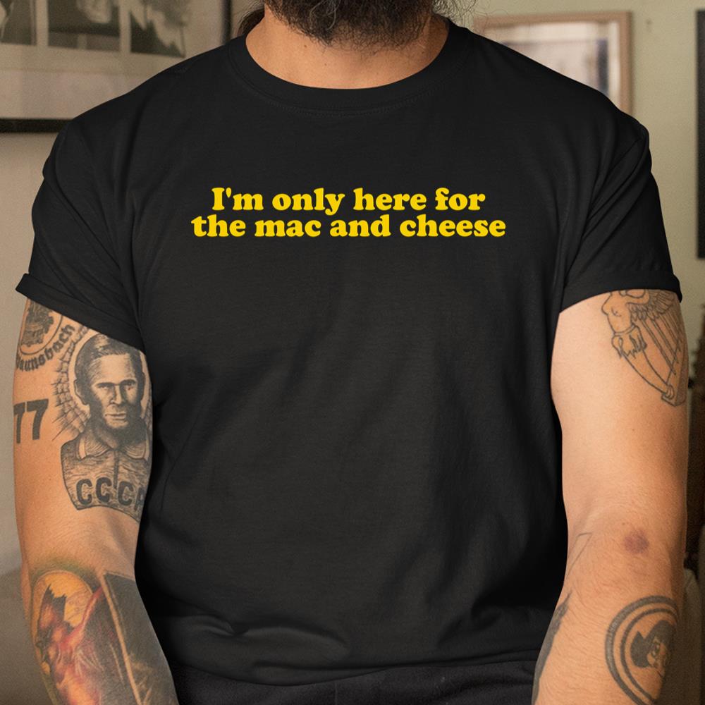 Im Only Here For The Mac And Cheese Shirt