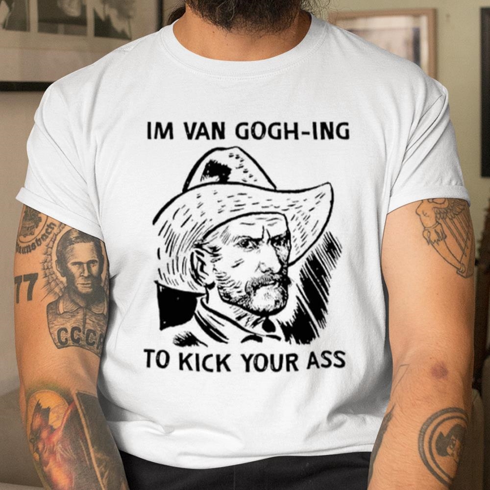 Im Van Gogh-ing To Kick Your Ass Shirt