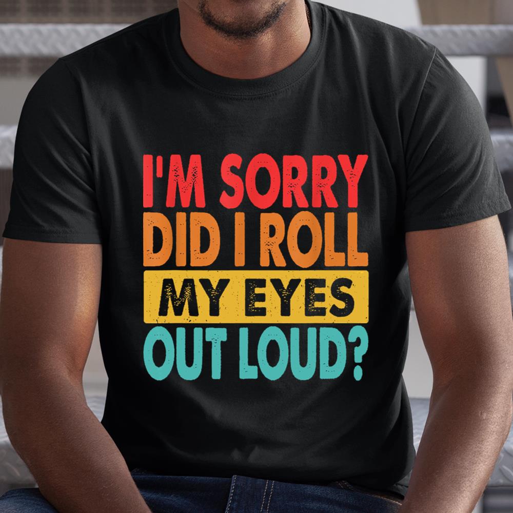 Im Sorry Did I Roll My Eyes Out Loud Funny Sarcastic Retro Shirt