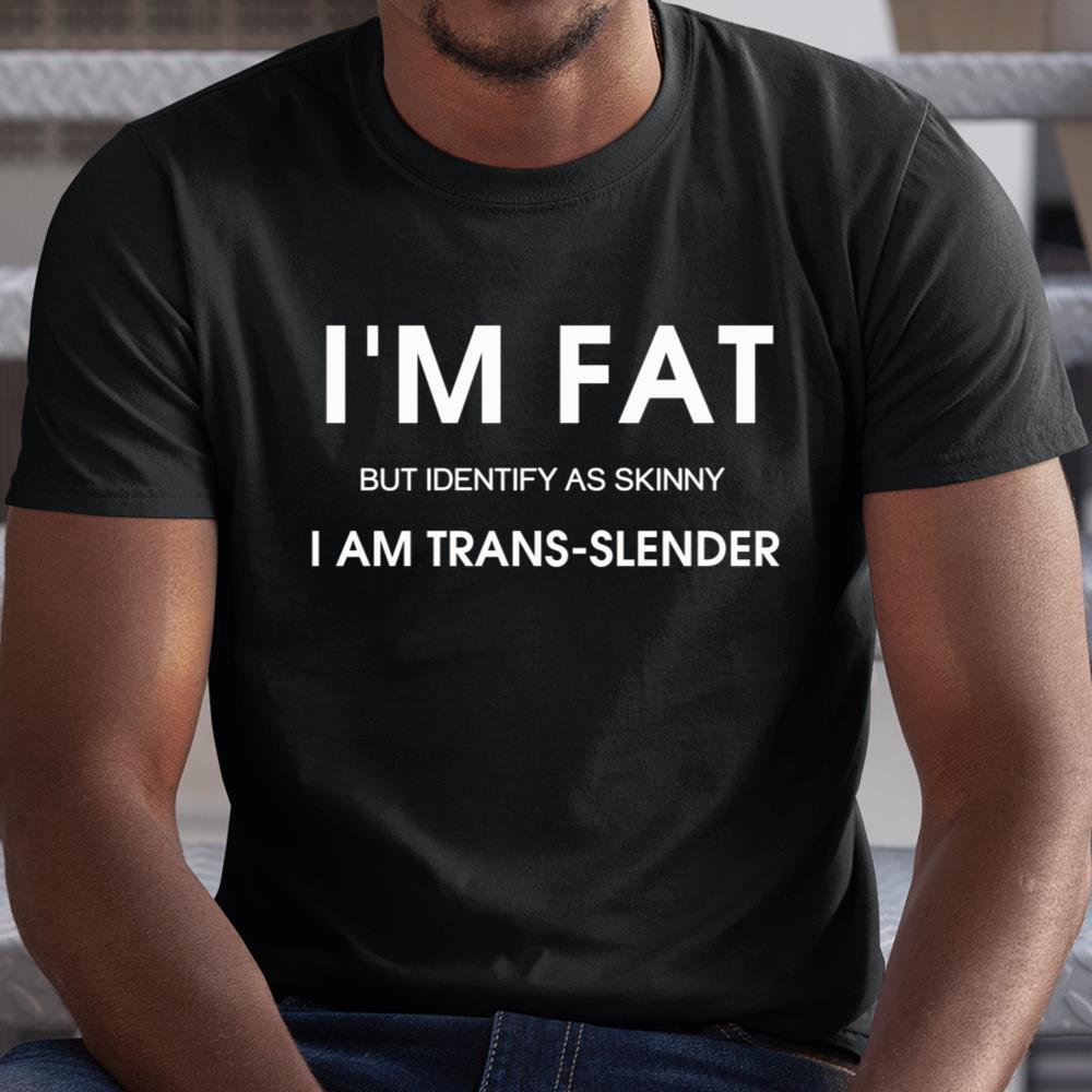 Im Fat But Identify As Skinny I Am Trans-slender Shirt
