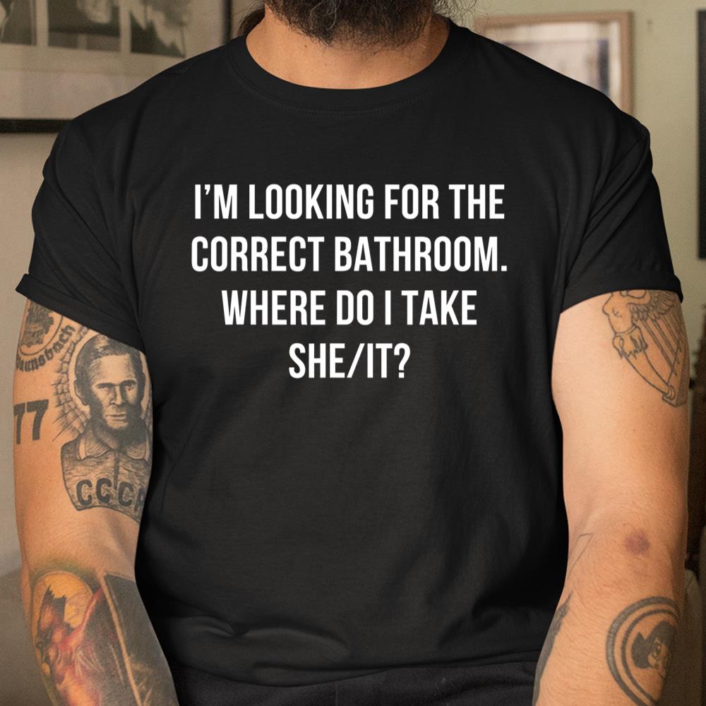 Im Looking For The Correct Bathroom Where Do I Take A She It Shirt